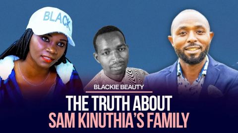 THE TRUTH ABOUT SAM KINUTHIA’s FAMILY - BLACKIE BEAUTY SPEAKS OUT TODAY