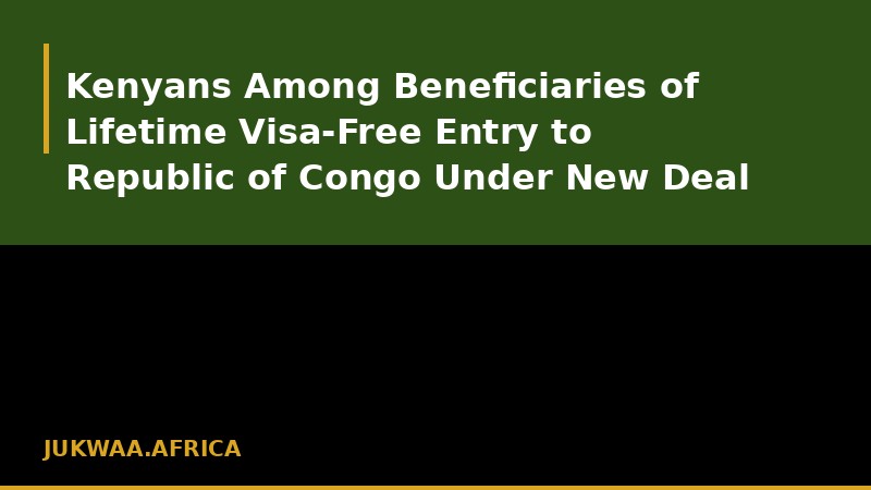 Kenyans Among Beneficiaries of Lifetime Visa-Free Entry to Republic of Congo Under New Deal