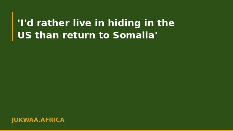 'I'd rather live in hiding in the US than return to Somalia'