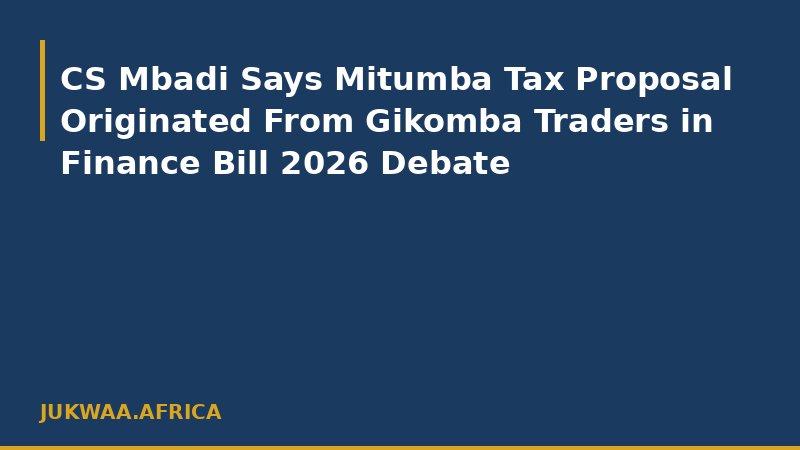 CS Mbadi Says Mitumba Tax Proposal Originated From Gikomba Traders in Finance Bill 2026 Debate