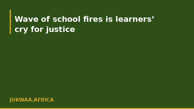 Wave of school fires is learners’ cry for justice