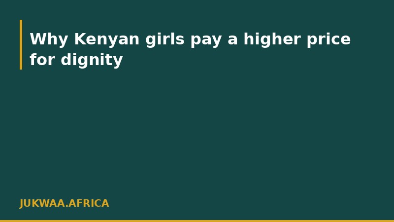 Why Kenyan girls pay a higher price for dignity