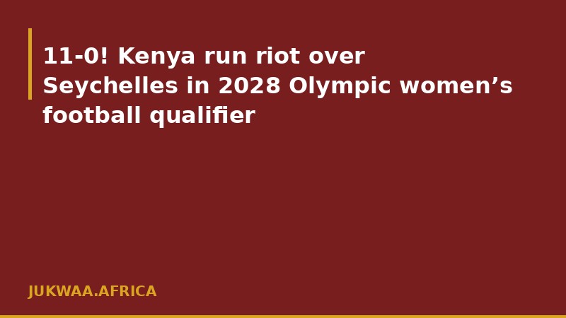 11-0! Kenya run riot over Seychelles in 2028 Olympic women’s football qualifier