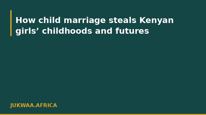 How child marriage steals Kenyan girls’ childhoods and futures