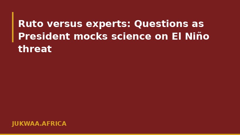 Ruto versus experts: Questions as President mocks science on El Niño threat
