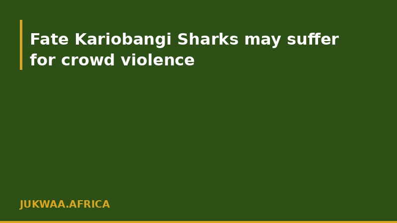 Fate Kariobangi Sharks may suffer for crowd violence