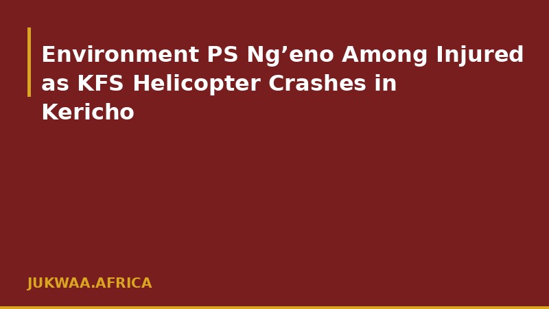 Environment PS Ng’eno Among Injured as KFS Helicopter Crashes in Kericho