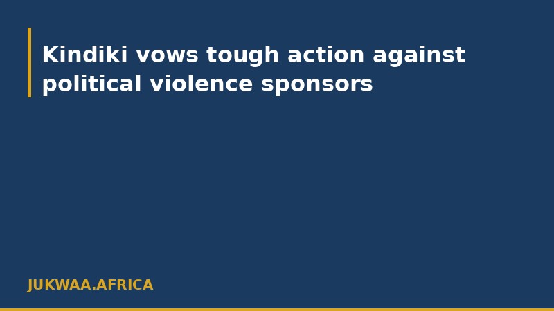 Kindiki vows tough action against political violence sponsors