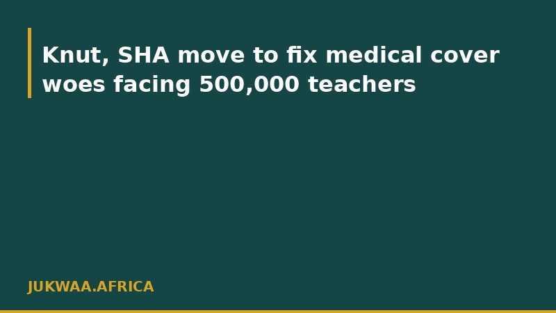 Knut, SHA move to fix medical cover woes facing 500,000 teachers