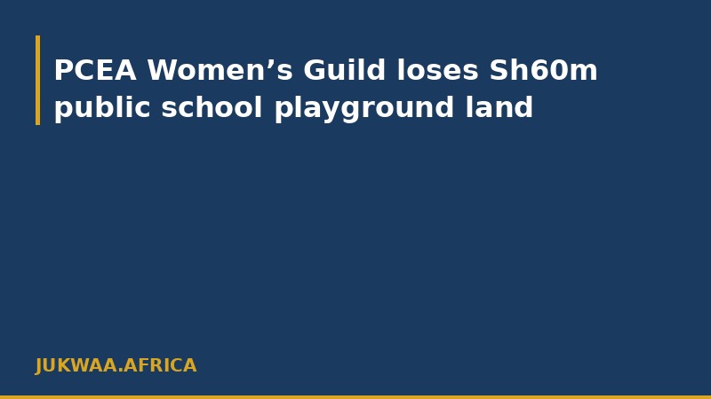 PCEA Women’s Guild loses Sh60m public school playground land