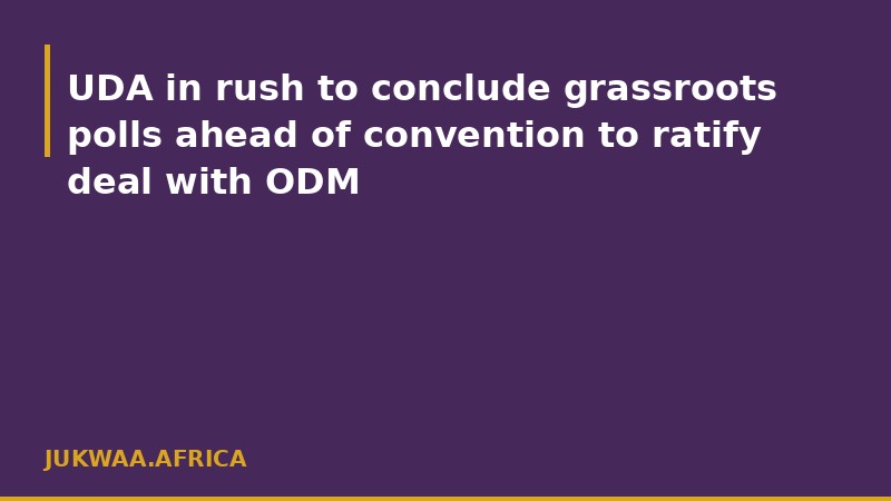UDA in rush to conclude grassroots polls ahead of convention to ratify deal with ODM