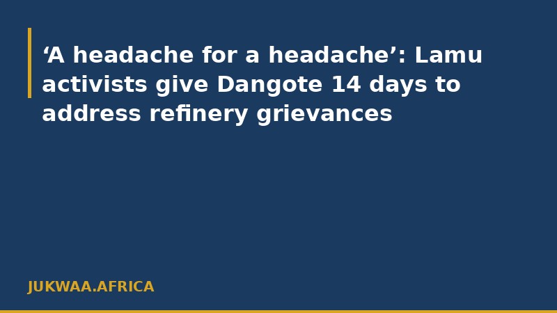 ‘A headache for a headache’: Lamu activists give Dangote 14 days to address refinery grievances