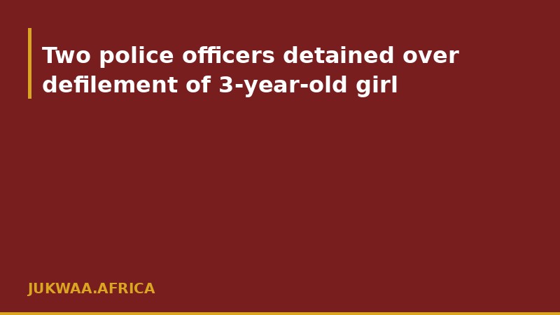 Two police officers detained over defilement of 3-year-old girl