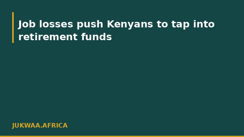 Job losses push Kenyans to tap into retirement funds