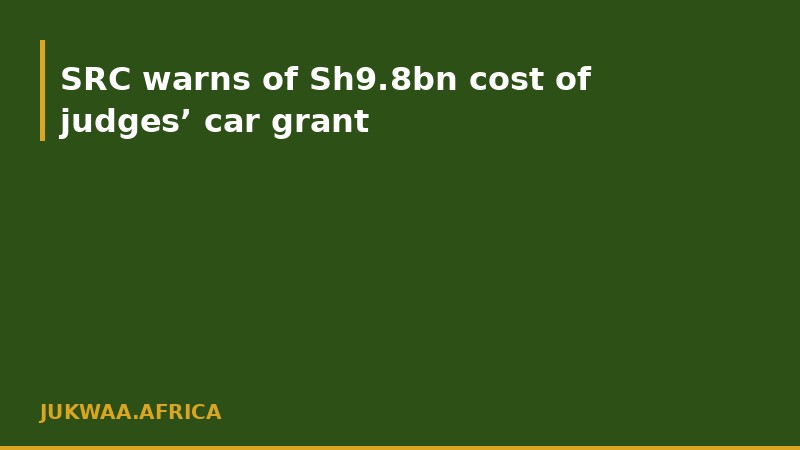 SRC warns of Sh9.8bn cost of judges’ car grant