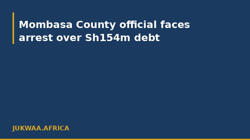 Mombasa County official faces arrest over Sh154m debt
