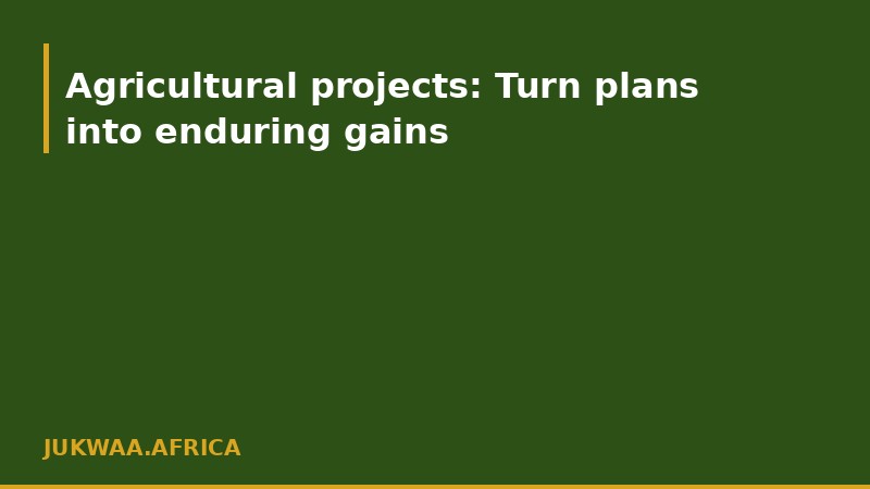 Agricultural projects: Turn plans into enduring gains