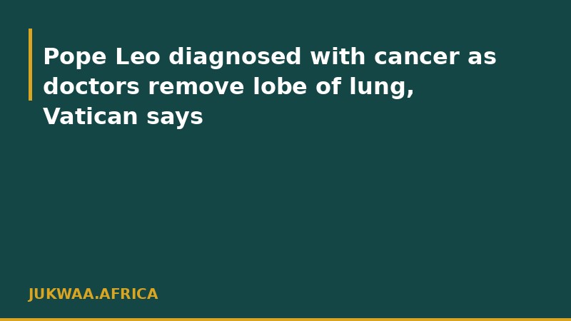Pope Leo diagnosed with cancer as doctors remove lobe of lung, Vatican says