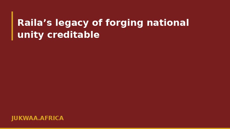 Raila’s legacy of forging national unity creditable