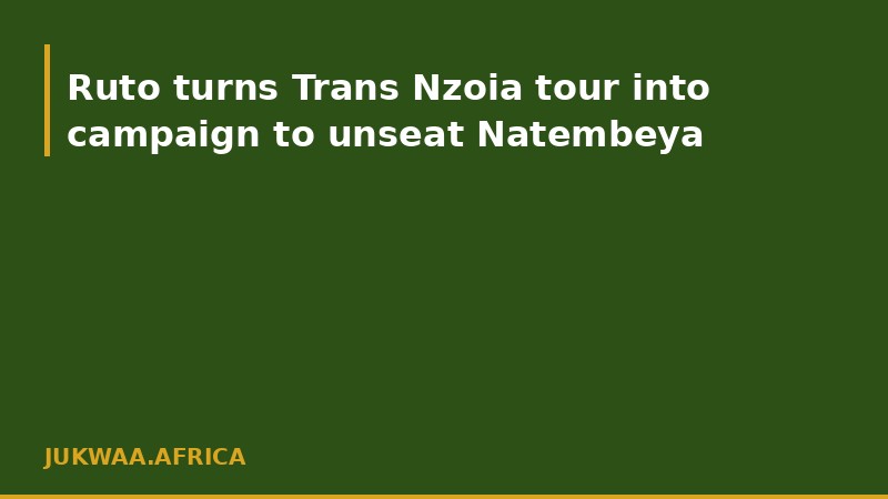 Ruto turns Trans Nzoia tour into campaign to unseat Natembeya