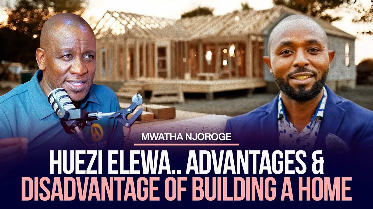 HUEZI ELEWA.. ADVANTAGES & DISADVANTAGE OF BUILDING A HOME - MWATHA NJOROGE