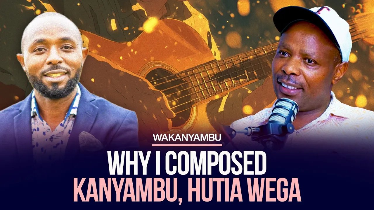 WHY I COMPOSED KANYAMBU, HUTIA WEGA - WAKANYAMBU